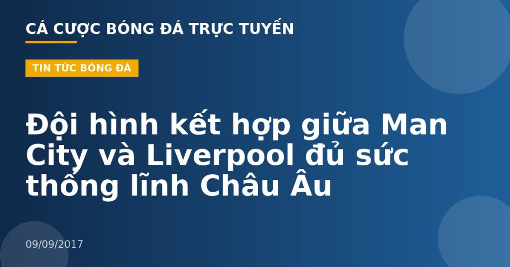 Đội hình kết hợp giữa Man City và Liverpool đủ sức thống lĩnh Châu Âu