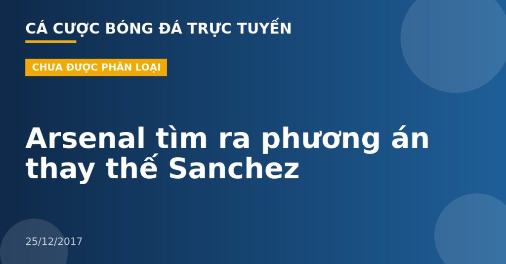 Arsenal tìm ra phương án thay thế Sanchez