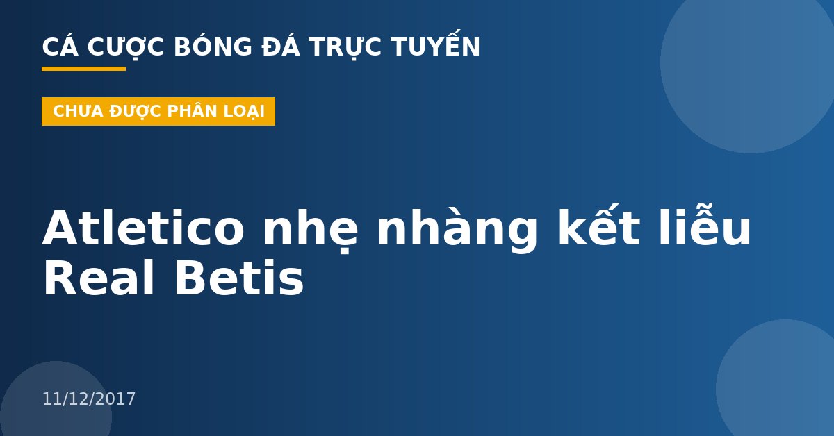 Atletico nhẹ nhàng kết liễu Real Betis