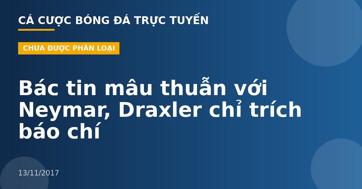 Bác tin mâu thuẫn với Neymar, Draxler chỉ trích báo chí