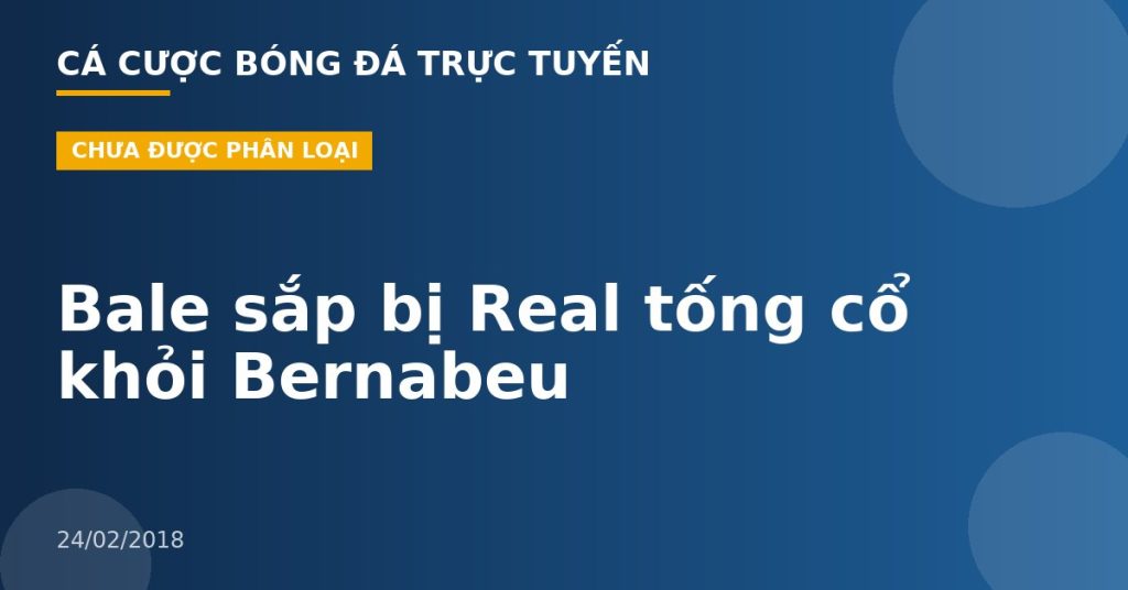Bale sắp bị Real tống cổ khỏi Bernabeu