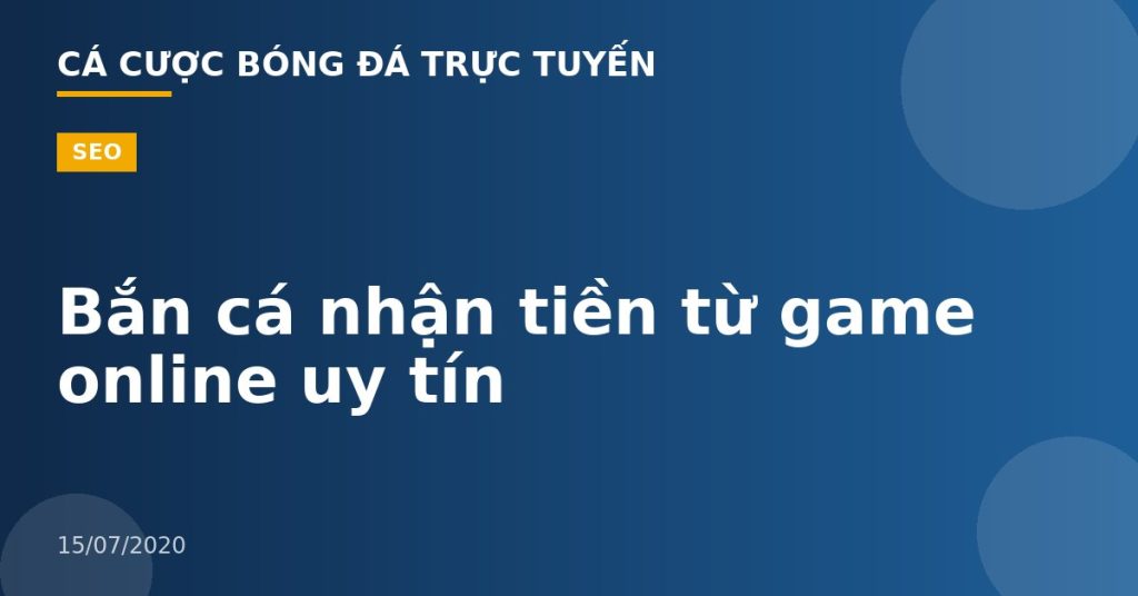 Bắn cá nhận tiền từ game online uy tín