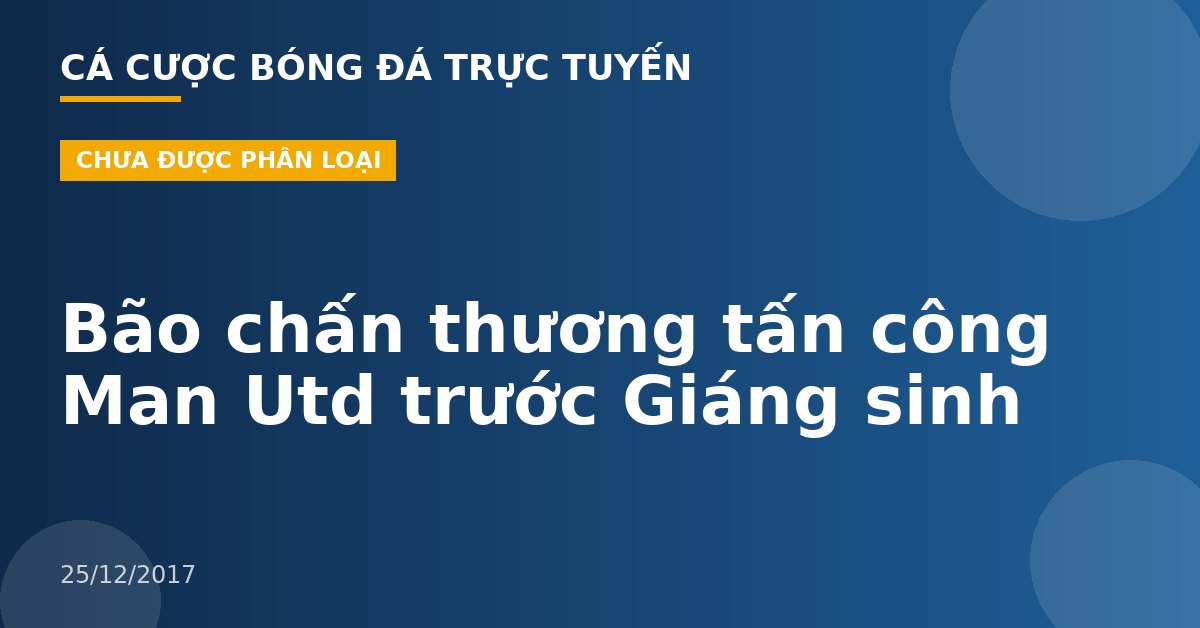 Bão chấn thương tấn công Man Utd trước Giáng sinh