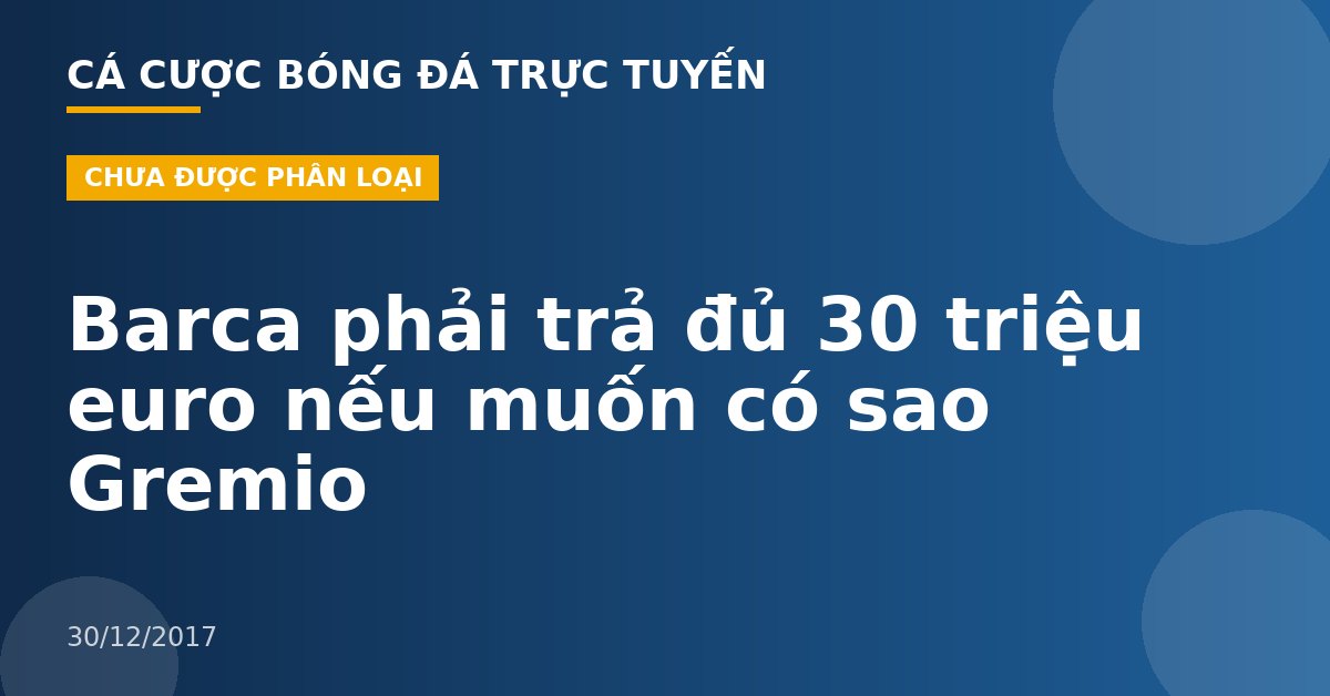 Barca phải trả đủ 30 triệu euro nếu muốn có sao Gremio