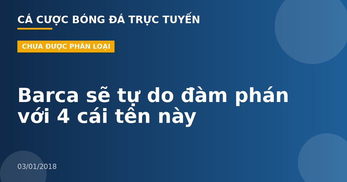Barca sẽ tự do đàm phán với 4 cái tên này