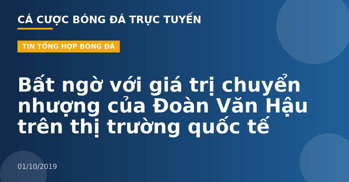 Bất ngờ với giá trị chuyển nhượng của Đoàn Văn Hậu trên thị trường quốc tế