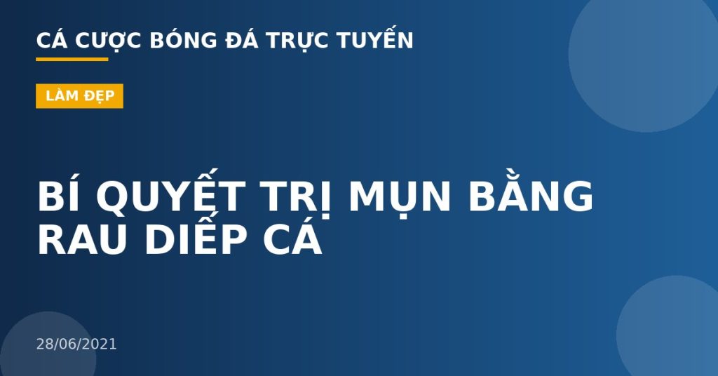 BÍ QUYẾT TRỊ MỤN BẰNG RAU DIẾP CÁ