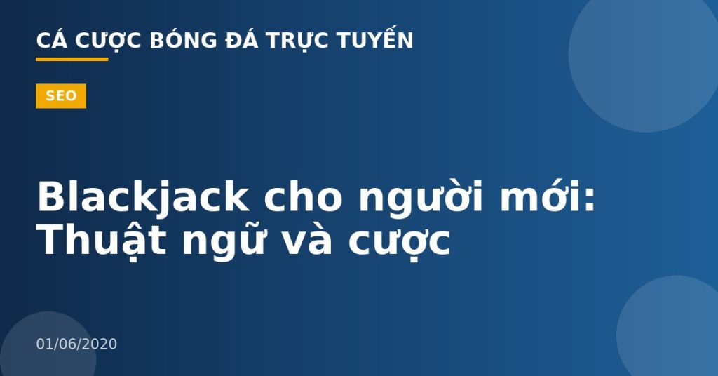 Blackjack cho người mới: Thuật ngữ và cược