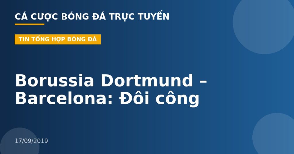 Borussia Dortmund – Barcelona: Đôi công