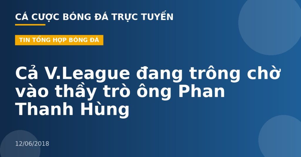 Cả V.League đang trông chờ vào thầy trò ông Phan Thanh Hùng