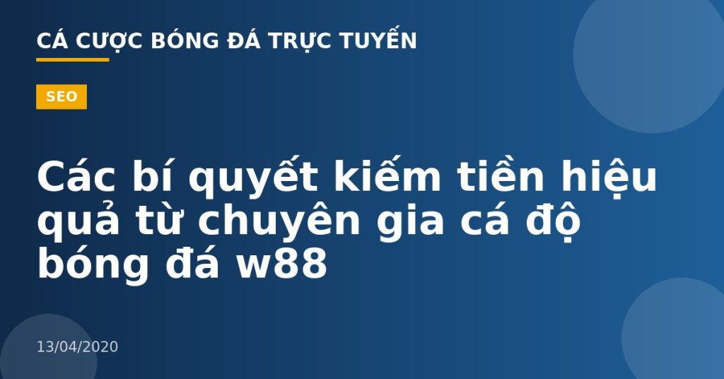 Các bí quyết kiếm tiền hiệu quả từ chuyên gia cá độ bóng đá w88