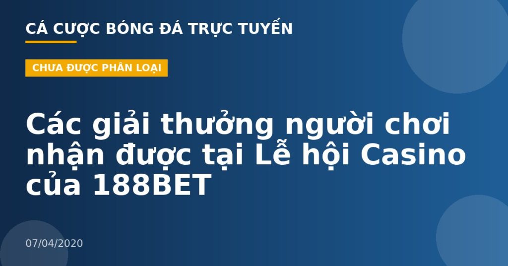 Các giải thưởng người chơi nhận được tại Lễ hội Casino của 188BET