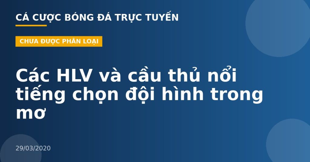 Các HLV và cầu thủ nổi tiếng chọn đội hình trong mơ