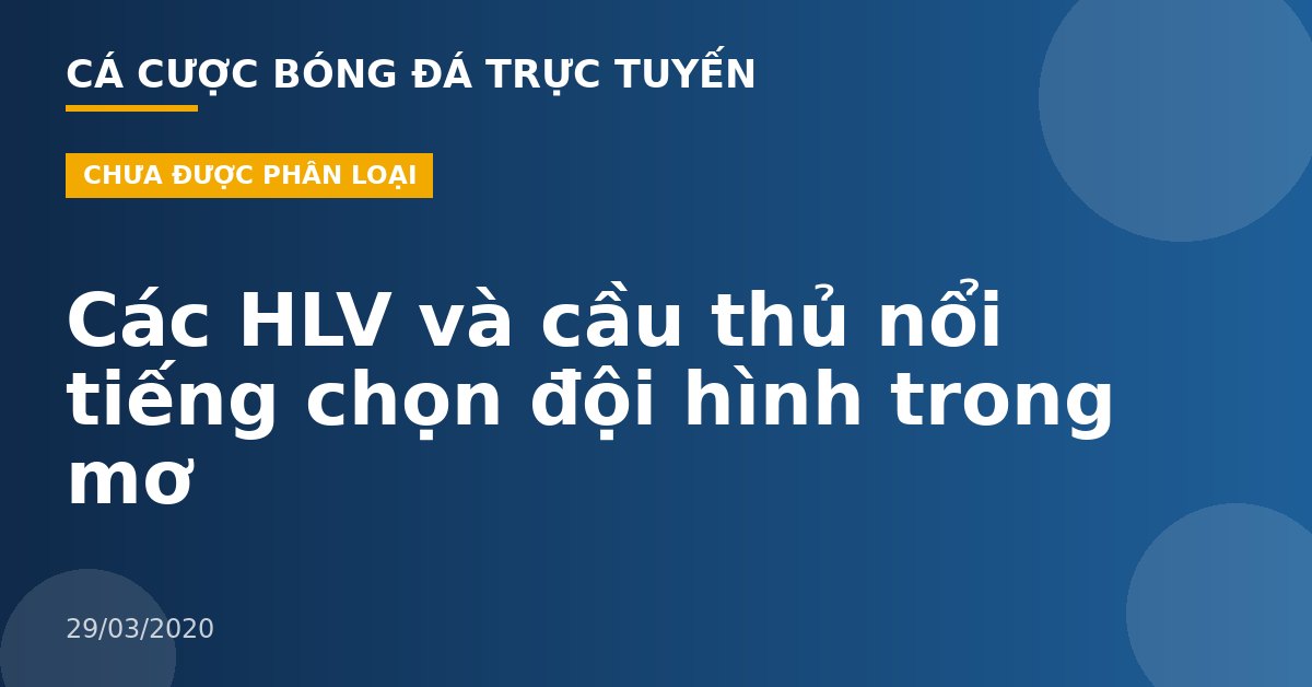 Các HLV và cầu thủ nổi tiếng chọn đội hình trong mơ