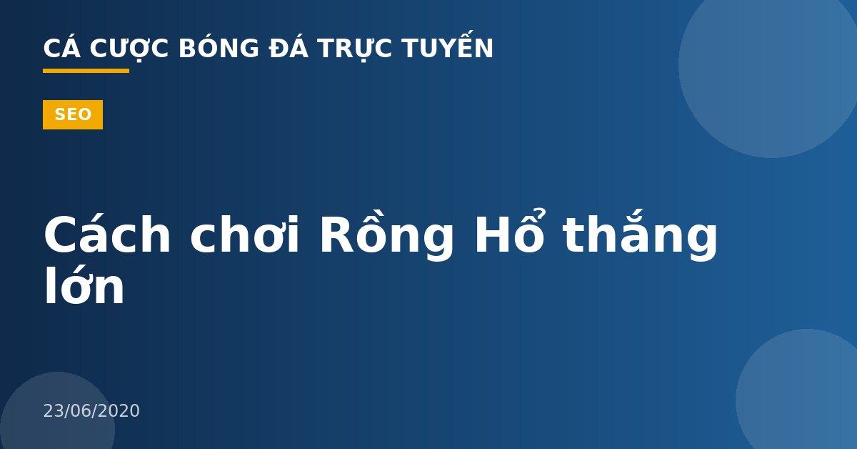 Cách chơi Rồng Hổ thắng lớn