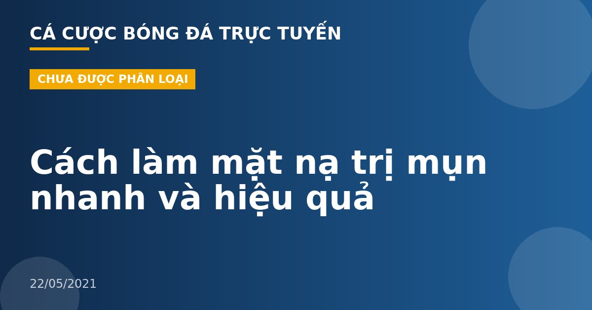 Cách làm mặt nạ trị mụn nhanh và hiệu quả