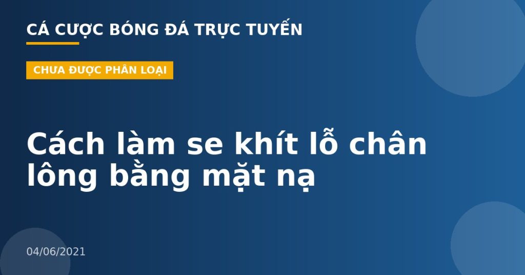Cách làm se khít lỗ chân lông bằng mặt nạ