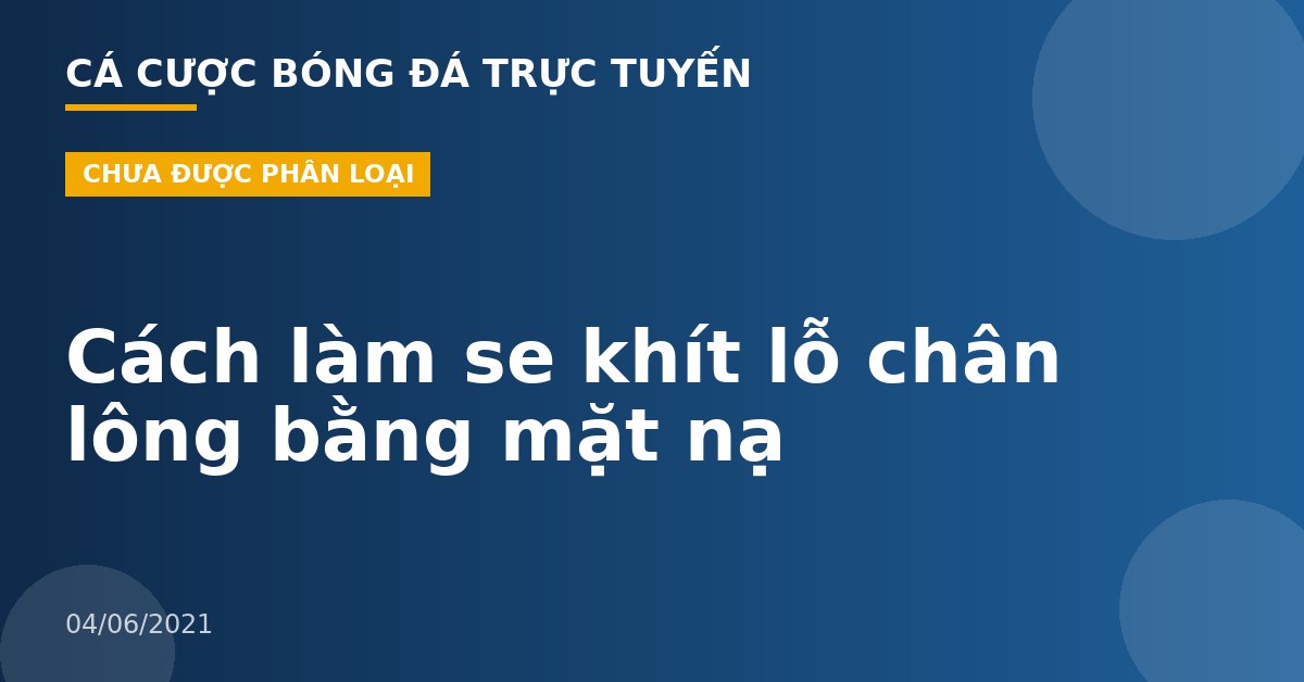 Cách làm se khít lỗ chân lông bằng mặt nạ