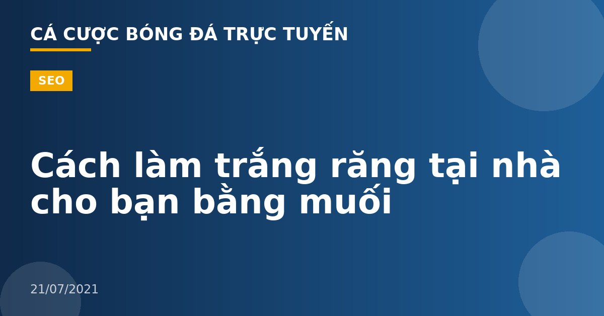 Cách làm trắng răng tại nhà cho bạn bằng muối