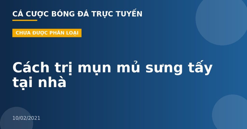 Cách trị mụn mủ sưng tấy tại nhà