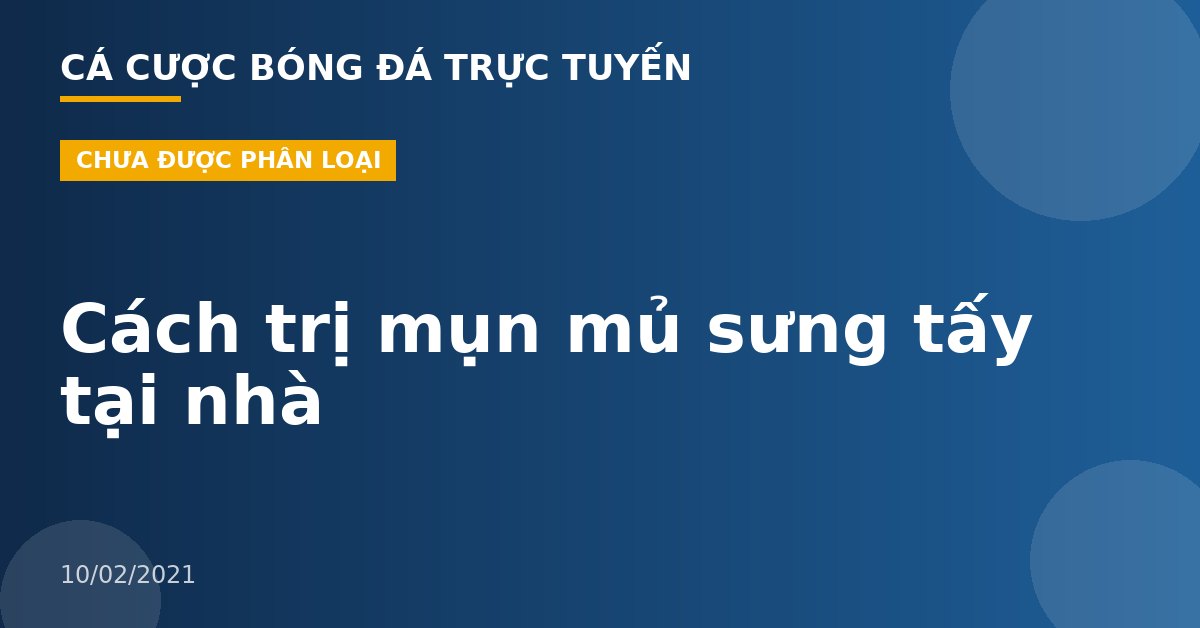Cách trị mụn mủ sưng tấy tại nhà