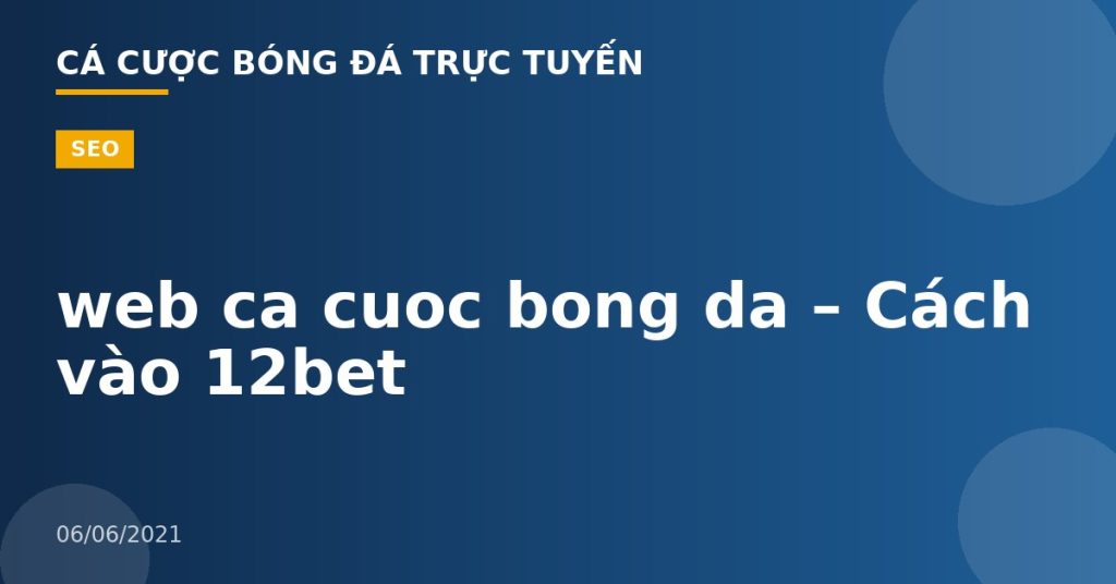 web ca cuoc bong da – Cách vào 12bet