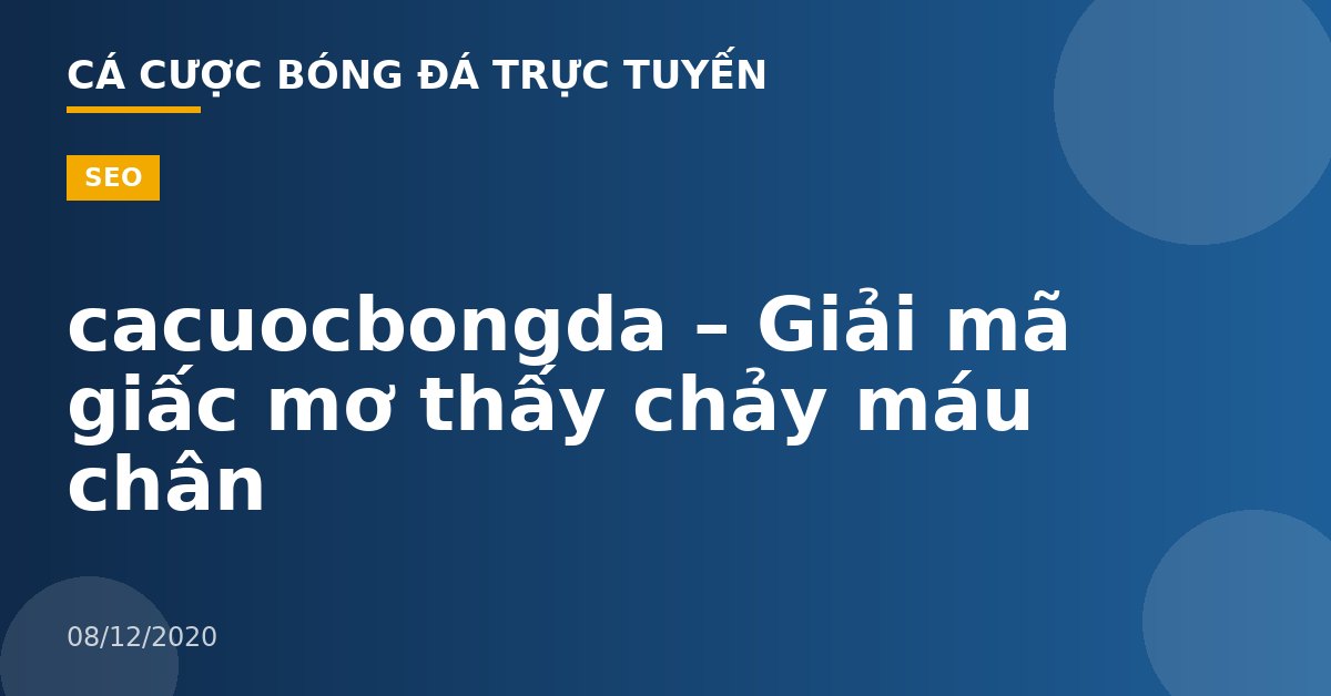 cacuocbongda – Giải mã giấc mơ thấy chảy máu chân