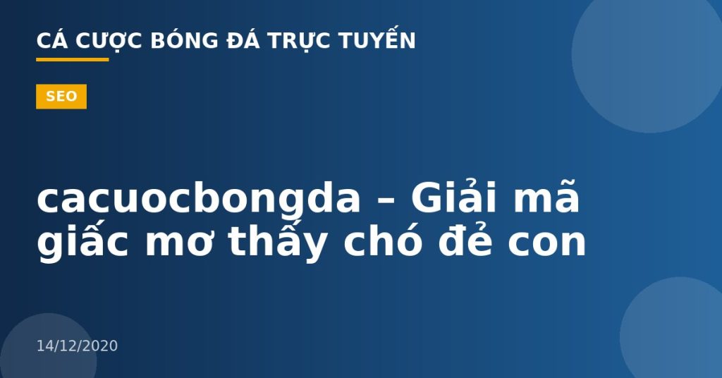 cacuocbongda – Giải mã giấc mơ thấy chó đẻ con