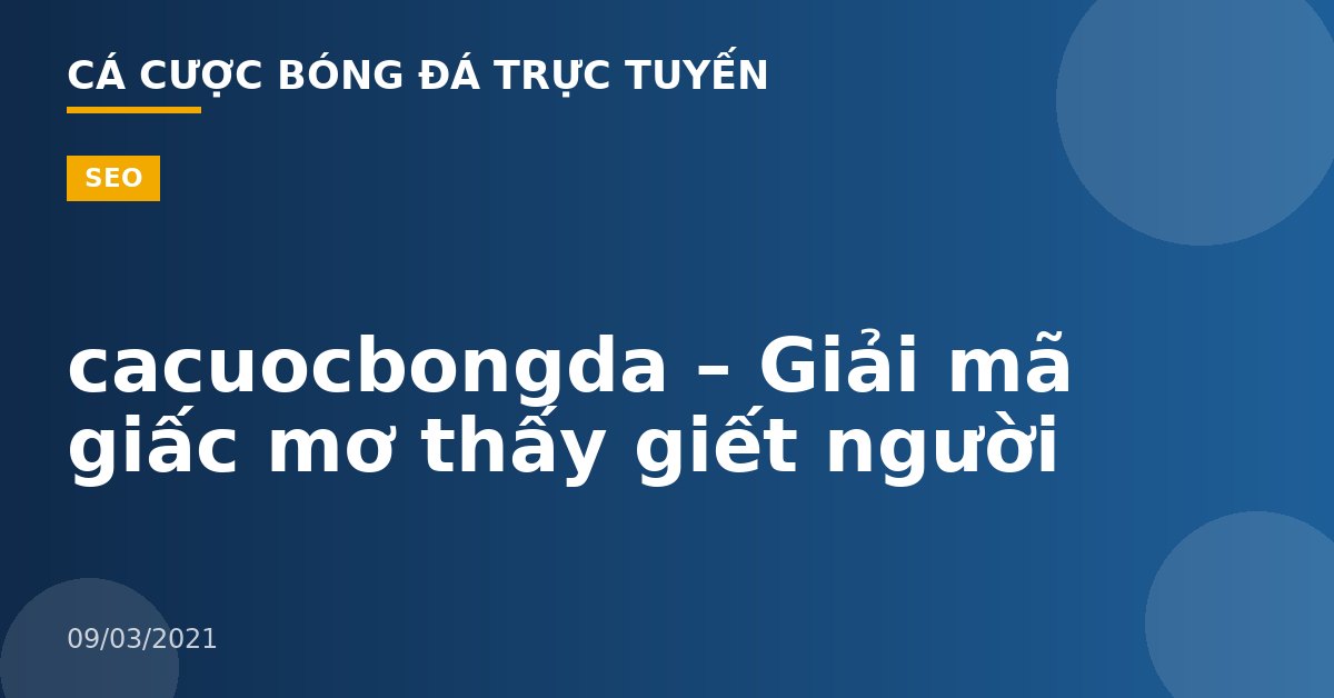 cacuocbongda – Giải mã giấc mơ thấy giết người