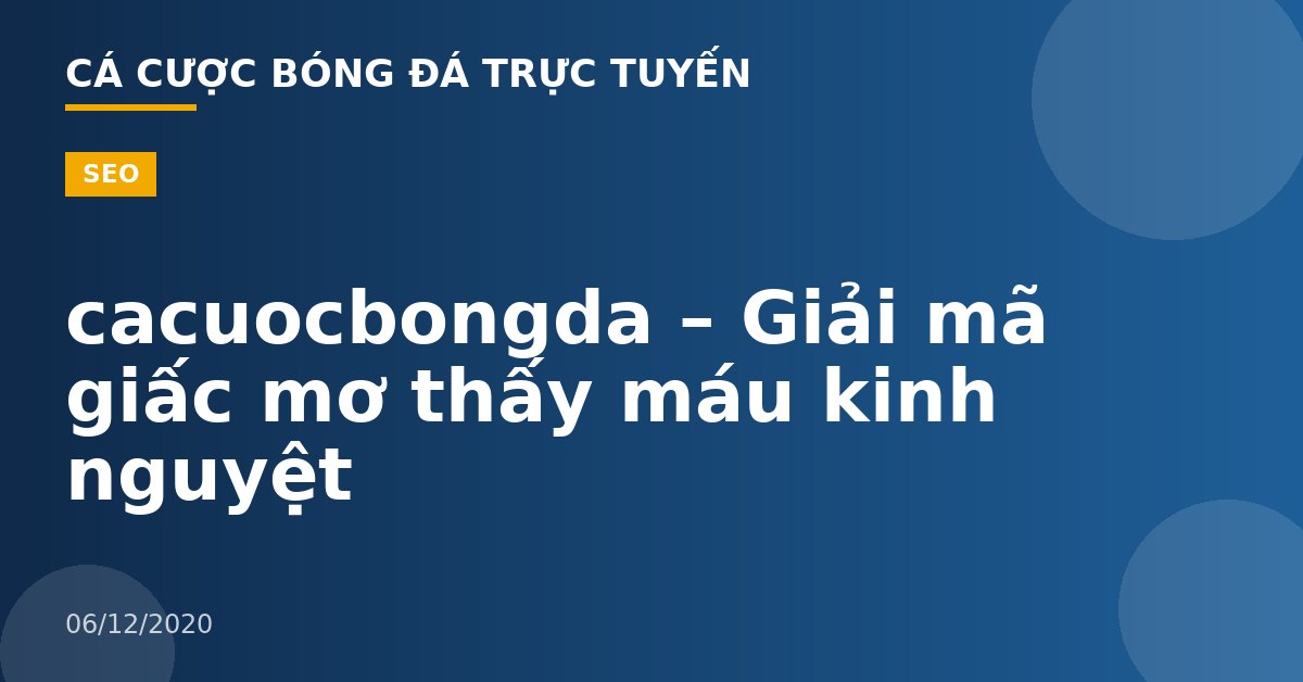 cacuocbongda – Giải mã giấc mơ thấy máu kinh nguyệt