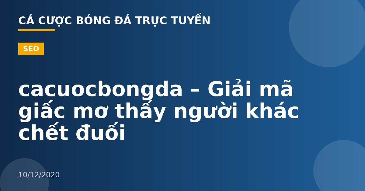 cacuocbongda – Giải mã giấc mơ thấy người khác chết đuối
