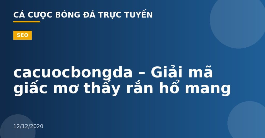 cacuocbongda – Giải mã giấc mơ thấy rắn hổ mang