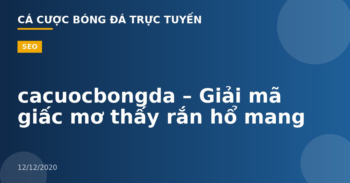 cacuocbongda – Giải mã giấc mơ thấy rắn hổ mang