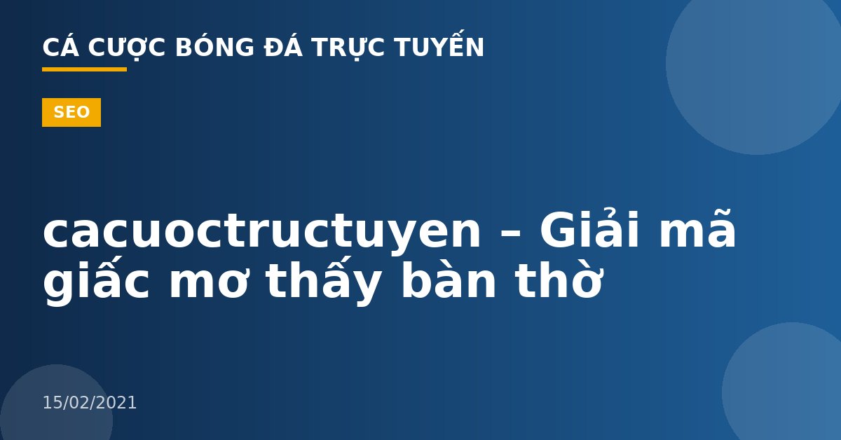 cacuoctructuyen – Giải mã giấc mơ thấy bàn thờ