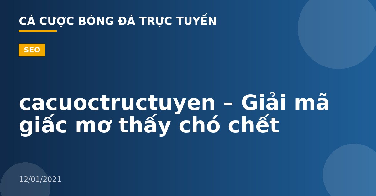 cacuoctructuyen – Giải mã giấc mơ thấy chó chết