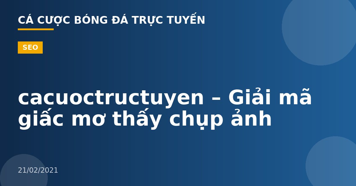 cacuoctructuyen – Giải mã giấc mơ thấy chụp ảnh