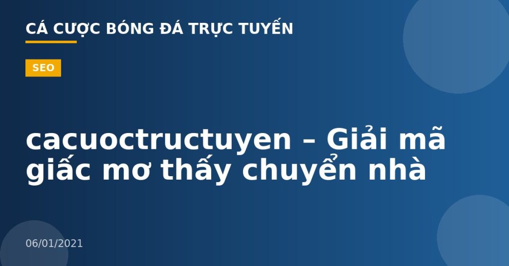 cacuoctructuyen – Giải mã giấc mơ thấy chuyển nhà