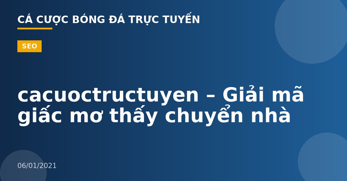 cacuoctructuyen – Giải mã giấc mơ thấy chuyển nhà