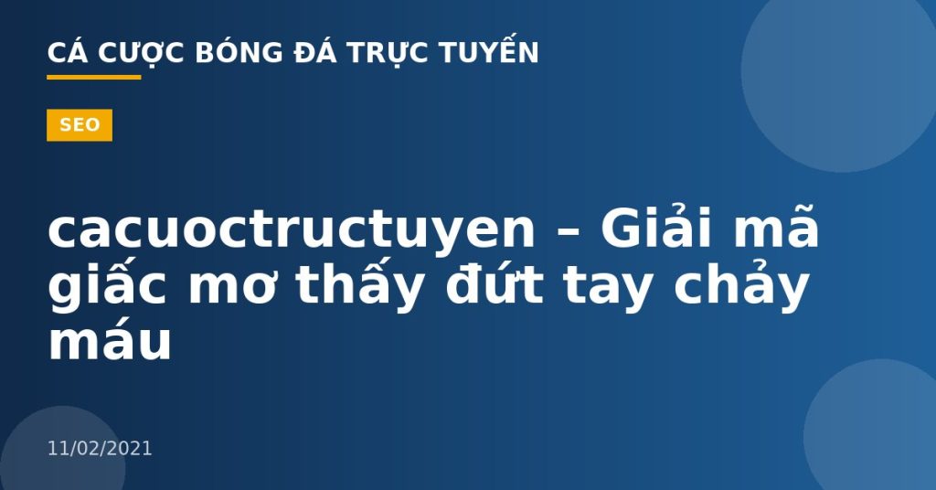 cacuoctructuyen – Giải mã giấc mơ thấy đứt tay chảy máu