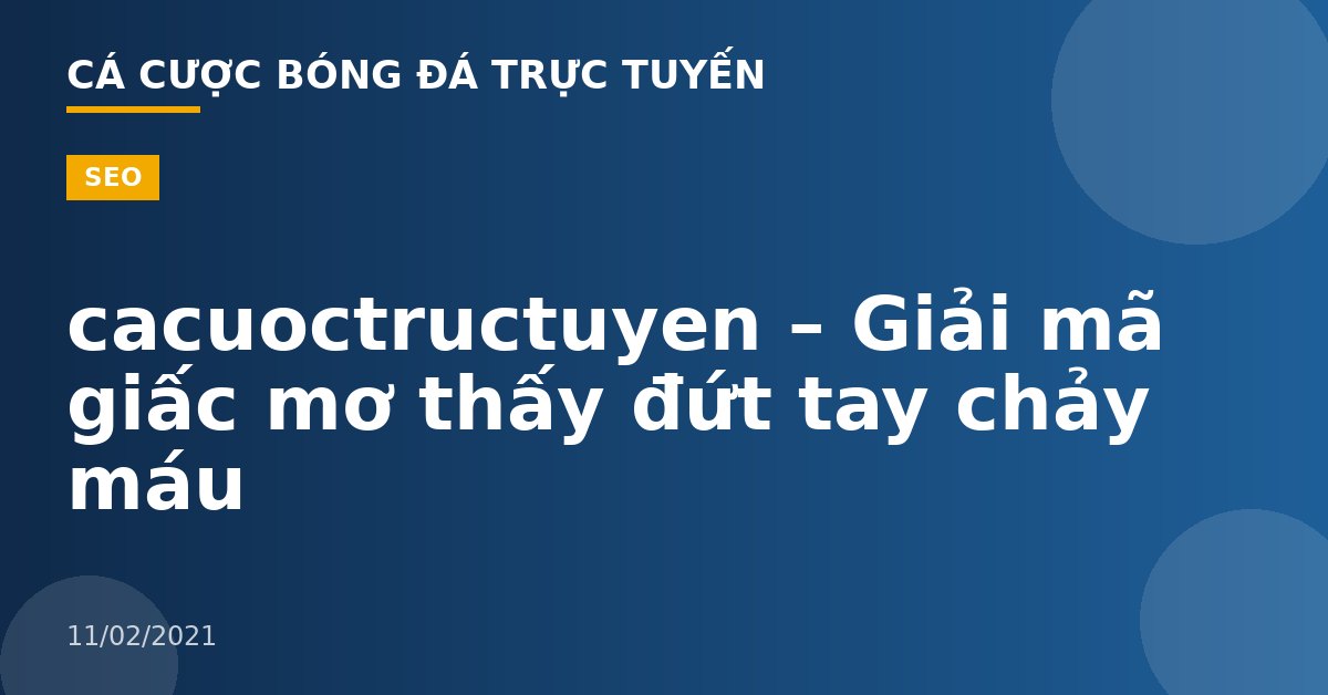 cacuoctructuyen – Giải mã giấc mơ thấy đứt tay chảy máu