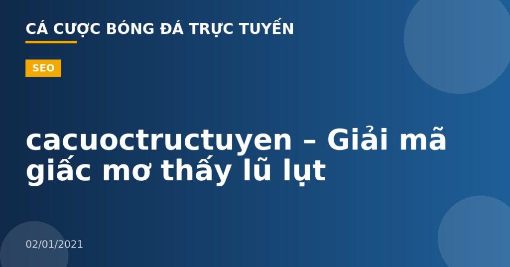 cacuoctructuyen – Giải mã giấc mơ thấy lũ lụt