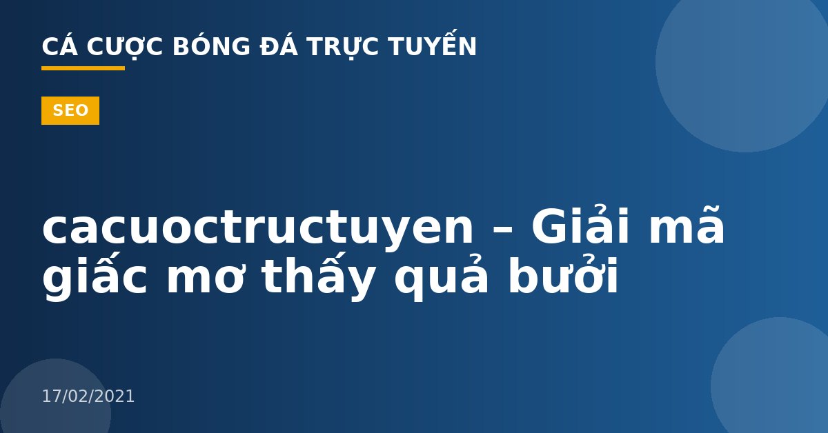 cacuoctructuyen – Giải mã giấc mơ thấy quả bưởi