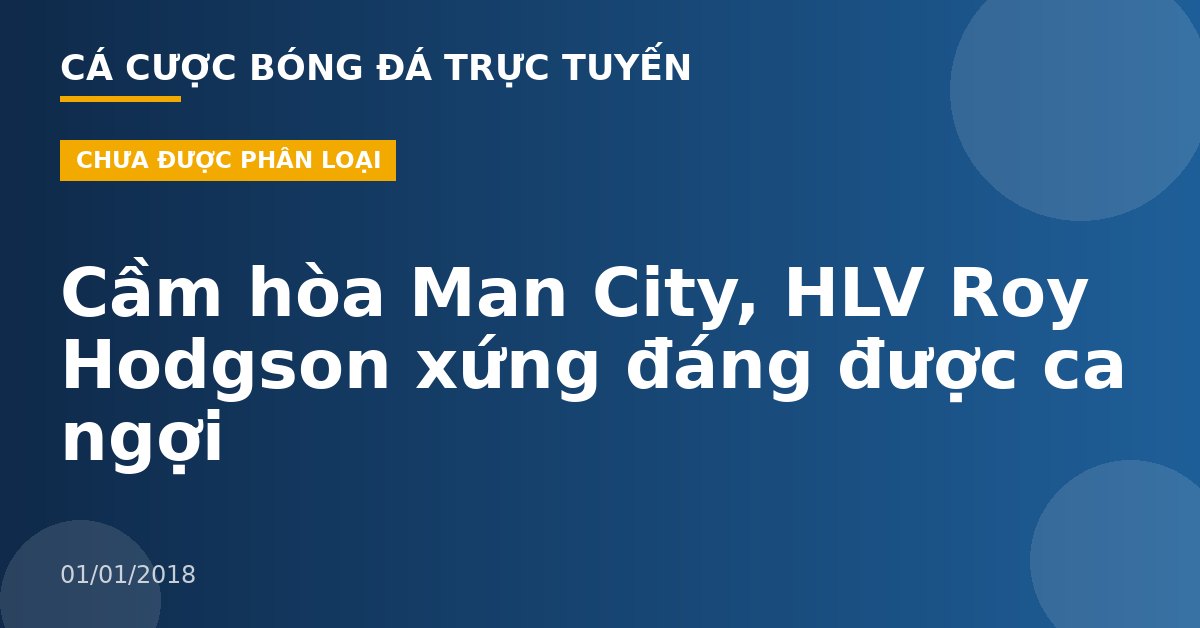 Cầm hòa Man City, HLV Roy Hodgson xứng đáng được ca ngợi