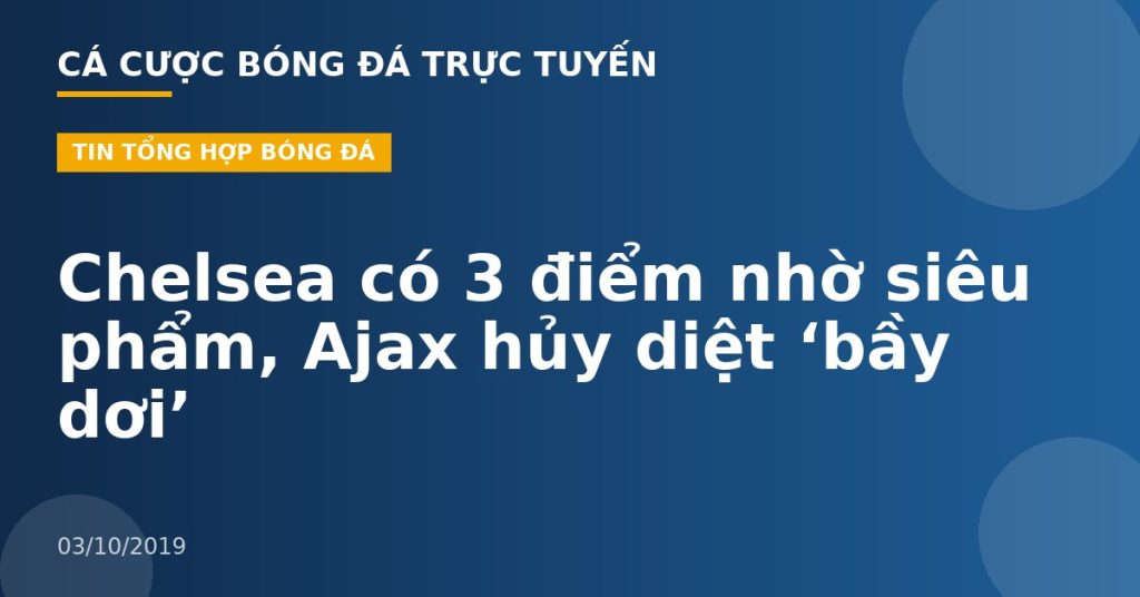Chelsea có 3 điểm nhờ siêu phẩm, Ajax hủy diệt ‘bầy dơi’