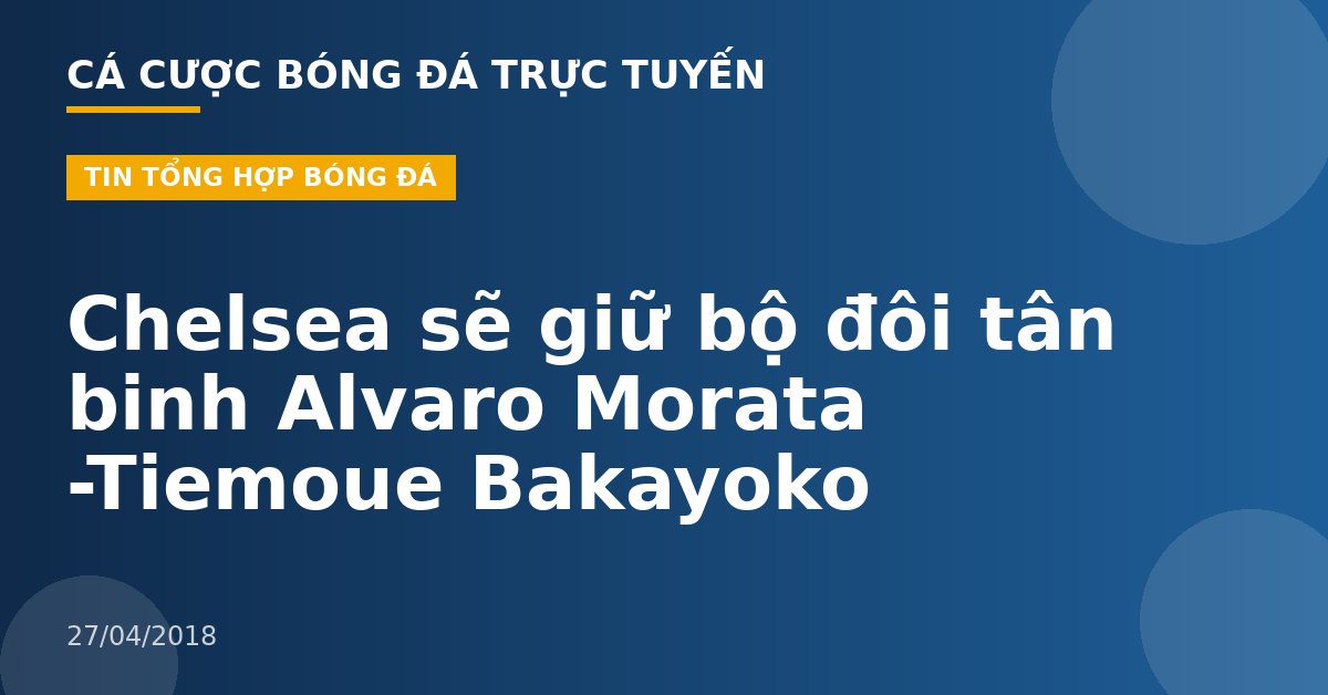 Chelsea sẽ giữ bộ đôi tân binh Alvaro Morata -Tiemoue Bakayoko