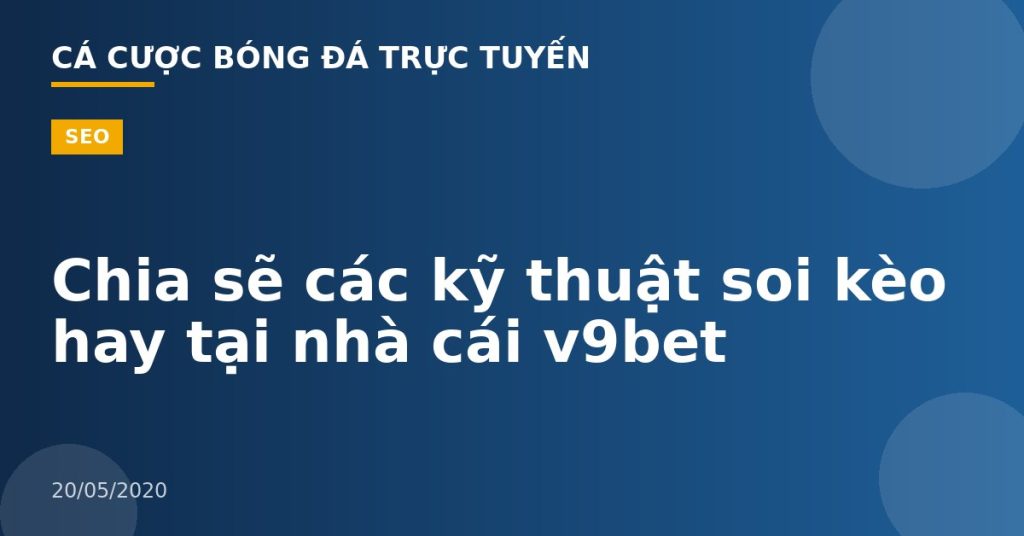 Chia sẽ các kỹ thuật soi kèo hay tại nhà cái v9bet