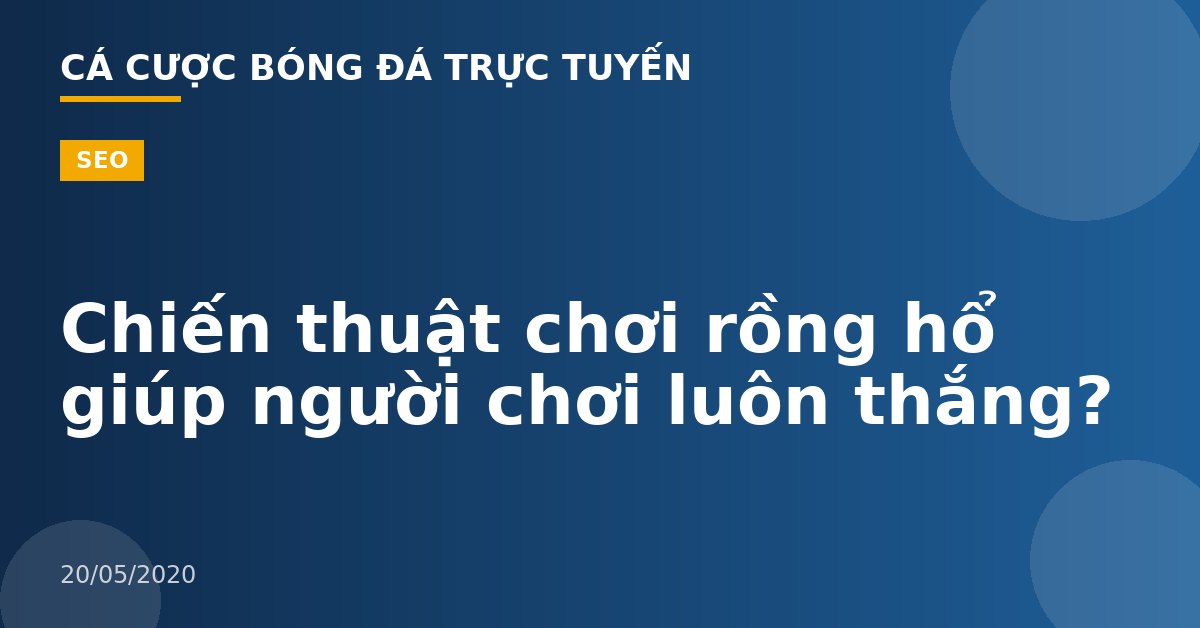 Chiến thuật chơi rồng hổ giúp người chơi luôn thắng?