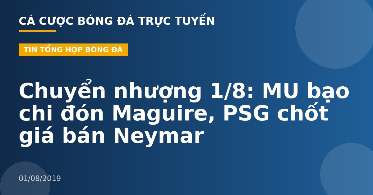 Chuyển nhượng 1/8: MU bạo chi đón Maguire, PSG chốt giá bán Neymar