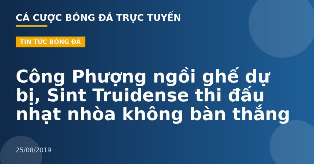 Công Phượng ngồi ghế dự bị, Sint Truidense thi đấu nhạt nhòa không bàn thắng