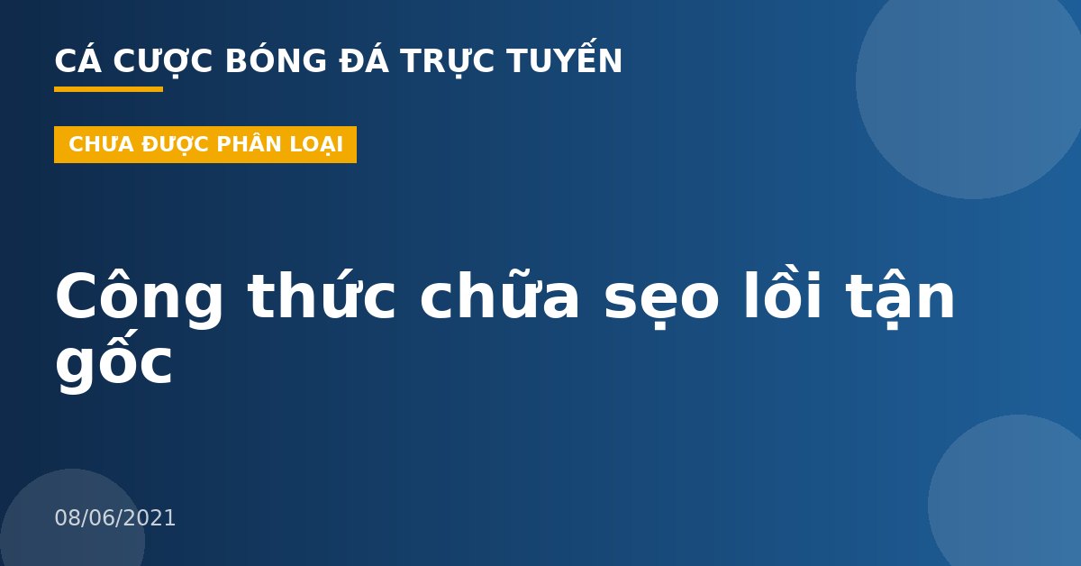 Công thức chữa sẹo lồi tận gốc